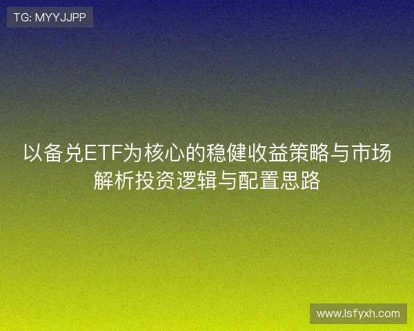 以备兑ETF为核心的稳健收益策略与市场解析投资逻辑与配置思路